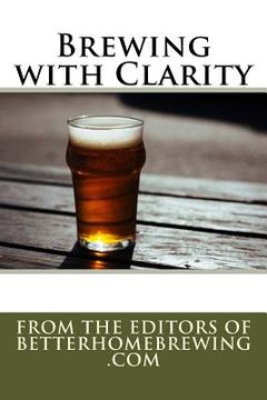 portada Brewing with Clarity: How to Prevent Haze and Home Brew Beautiful Beer (in English)