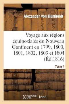 portada Voyage Aux Régions Équinoxiales Du Nouveau Continent. Tome 4: Fait En 1799, 1800, 1801, 1802, 1803 Et 1804 (in French)
