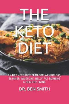 portada The Keto Diet: 21-Day Keto Diet Plan for Weightloss, Slimmer Waistline, Belly Fat Burning & Healthy Living (en Inglés)