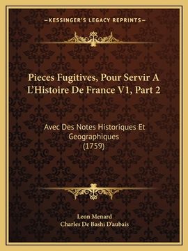 portada Pieces Fugitives, Pour Servir A L'Histoire De France V1, Part 2: Avec Des Notes Historiques Et Geographiques (1759) (in French)