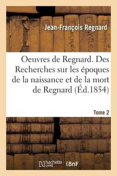 portada Oeuvres Complètes de Regnard T02: Des Recherches Sur Les Époques de la Naissance Et de la Mort de Regnard (en Francés)