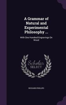 portada A Grammar of Natural and Experimental Philosophy ...: With One Hundred Engravings On Wood