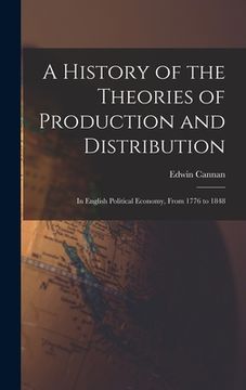 portada A History of the Theories of Production and Distribution: In English Political Economy, From 1776 to 1848 (en Inglés)
