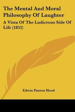 portada the mental and moral philosophy of laughter: a vista of the ludicrous side of life (1852) (en Inglés)