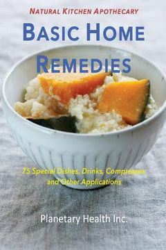 portada Basic Home Remedies: 75 Special Dishes, Drinks, Compresses and Other Applications (en Inglés)