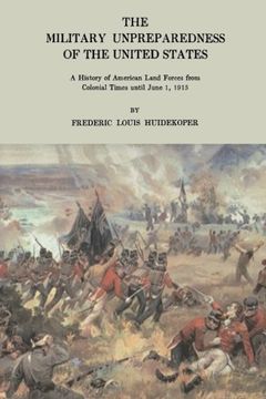 portada The Military Unpreparedness of the United States: A History of American Land Forces From Colonial Times Until June 1, 1915 (en Inglés)