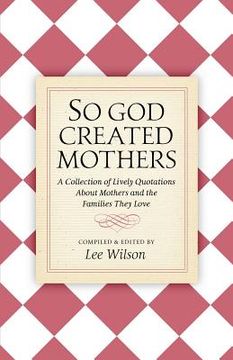 portada So God Created Mothers: A Collection of Lively Quotations About Mothers and the Families They Love (in English)