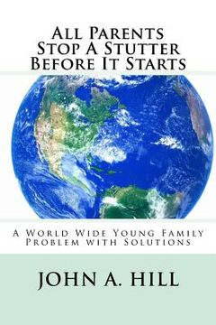 portada All Parents Stop A Stutter Before It Starts: A World Wide Young Family Problem with Solutions (en Inglés)