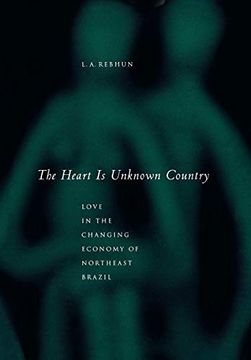 portada The Heart is Unknown Country: Love in the Changing Economy of Northeast Brazil (en Inglés)
