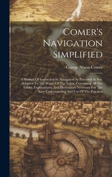 portada Comer's Navigation Simplified: A Manual Of Instruction In Navigation As Practised At Sea. Adapted To The Wants Of The Sailor. Containing All The Tabl (en Inglés)