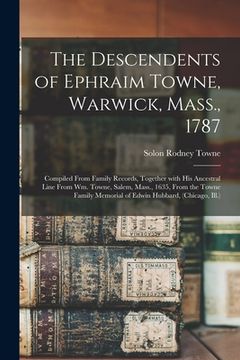 portada The Descendents of Ephraim Towne, Warwick, Mass., 1787: Compiled From Family Records, Together With His Ancestral Line From Wm. Towne, Salem, Mass., 1 (en Inglés)