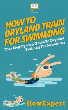portada How To Dryland Train For Swimming: Your Step-By-Step Guide To Dryland Training For Swimmers (en Inglés)