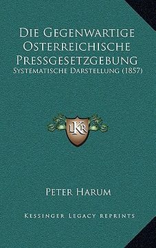 portada Die Gegenwartige Osterreichische Pressgesetzgebung: Systematische Darstellung (1857) (en Alemán)