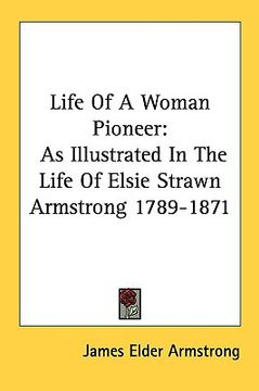 portada life of a woman pioneer: as illustrated in the life of elsie strawn armstrong 1789-1871