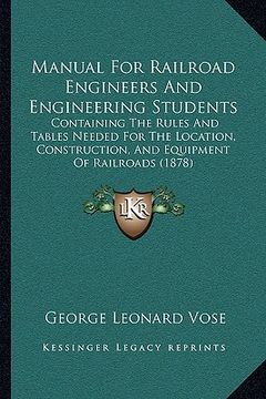 portada manual for railroad engineers and engineering students: containing the rules and tables needed for the location, construction, and equipment of railro (in English)
