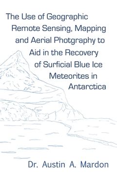 portada The use of geographic remote sensing, mapping and aerial photography to aid in the recovery of blue ice surficial meteorites in Antarctica (en Inglés)