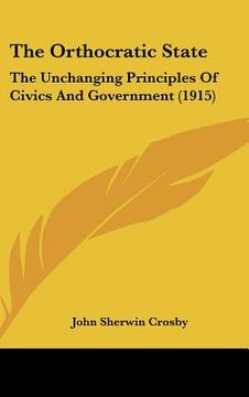 portada the orthocratic state: the unchanging principles of civics and government (1915) (en Inglés)