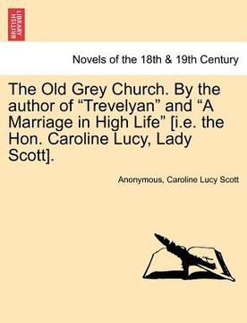 portada the old grey church. by the author of "trevelyan" and "a marriage in high life" [i.e. the hon. caroline lucy, lady scott]. (en Inglés)