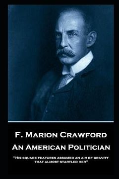 portada F. Marion Crawford - An American Politician: 'His square features assumed an air of gravity that almost startled her''