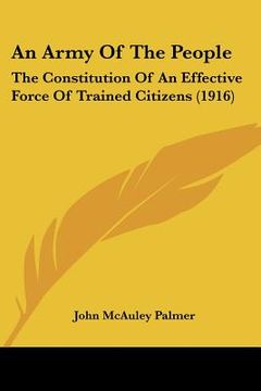 portada an army of the people: the constitution of an effective force of trained citizens (1916) (en Inglés)