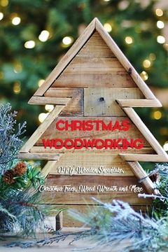 portada Christmas Woodworking: DIY Wooden Snowflake, Christmas Trees, Wood Wreath and More: Gift for Christmas (en Inglés)