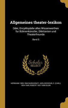 portada Allgemeines theater-lexikon: Oder, Encyklopädie alles Wissenwerthen fur Bühnenkünstler, Dilettanten und Theaterfreunde; Band 5 (in German)
