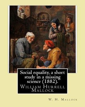 portada Social equality, a short study in a missing science (1882). By: W. H. Mallock: William Hurrell Mallock (7 February 1849 - 2 April 1923) was an English