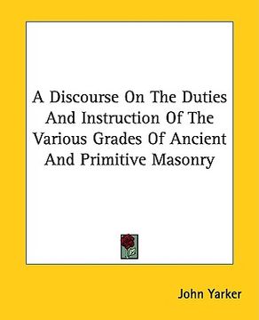 portada a discourse on the duties and instruction of the various grades of ancient and primitive masonry (en Inglés)
