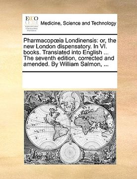 portada pharmacopia londinensis: or, the new london dispensatory. in vi. books. translated into english ... the seventh edition, corrected and amended. (en Inglés)