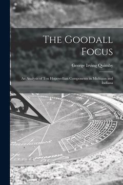 portada The Goodall Focus; an Analysis of Ten Hopewellian Components in Michigan and Indiana (en Inglés)