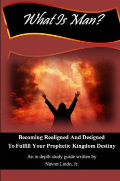 portada What Is Man? Becoming Realigned And Designed to Fulfill Your Prophetic Kingdom Destiny (en Inglés)