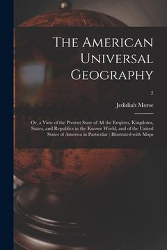 portada The American Universal Geography: or, a View of the Present State of All the Empires, Kingdoms, States, and Republics in the Known World, and of the U