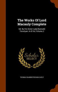 portada The Works Of Lord Macauly Complete: Ed. By His Sister Lady [hannah] Trevelyan. In 8 Vol, Volume 2