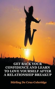 portada Get Back Your Confidence and Learn to Love Yourself After a Relationship Breakup: Self-Love, Personal Transformation, Self-Esteem, Emotional Healing, (in English)