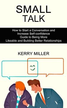portada Small Talk: How to Start a Conversation and Increase Self-confidence (Guide to Being More Likeable and Building Better Relationshi 