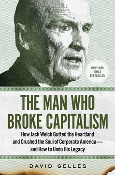portada The man who Broke Capitalism: How Jack Welch Gutted the Heartland and Crushed the Soul of Corporate America―And how to Undo his Legacy (en Inglés)