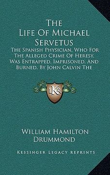 portada the life of michael servetus: the spanish physician, who for the alleged crime of heresy, was entrapped, imprisoned, and burned, by john calvin the