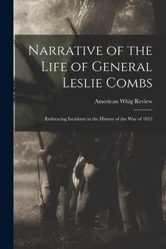 portada Narrative of the Life of General Leslie Combs: Embracing Incidents in the History of the War of 1812 (en Inglés)