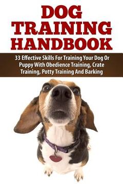 portada Dog Training Handbook: 33 Effective Skills For Training Your Dog Or Puppy With Obedience Training, Crate Training, Potty Training And Barking (in English)