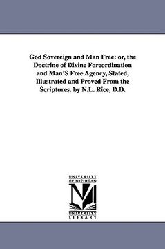 portada god sovereign and man free: or, the doctrine of divine foreordination and man's free agency, stated, illustrated and proved from the scriptures. b (in English)