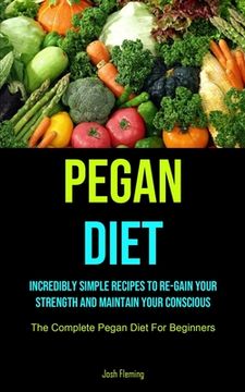 portada Pegan Diet: Incredibly Simple Recipes To Re-gain Your Strength And Maintain Your Conscious (The Complete Pegan Diet For Beginners) (en Inglés)