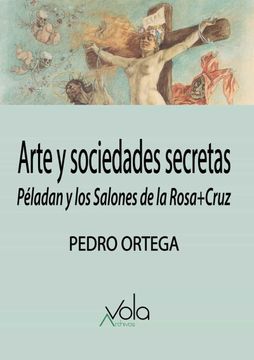 portada Arte y Sociedades Secretas: Péladan y los Salones de la Rosa+Cruz (Vola)