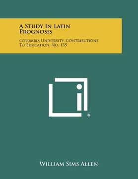 portada a study in latin prognosis: columbia university, contributions to education, no. 135 (en Inglés)