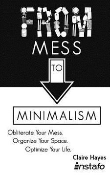 portada From Mess to Minimalism: Obliterate Your Mess. Organize Your Space. Optimize Your Life.