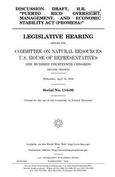 portada Discussion draft, H.R. _____, "Puerto Rico Oversight, Management, and Economic Stability Act (PROMESA)": legislative hearing before the Committee on N