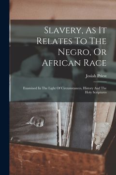 portada Slavery, As It Relates To The Negro, Or African Race: Examined In The Light Of Circumstances, History And The Holy Scriptures (en Inglés)