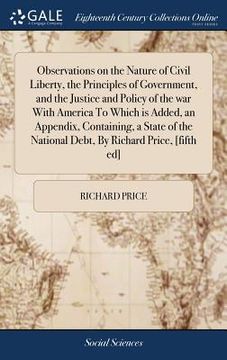 portada Observations on the Nature of Civil Liberty, the Principles of Government, and the Justice and Policy of the War with America to Which Is Added, an ... National Debt, by Richard Price, [fifth Ed] 