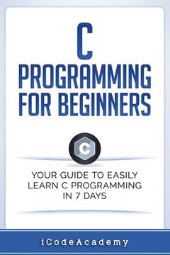 portada C Programming for Beginners: Your Guide to Easily Learn C Programming In 7 Days (in English)