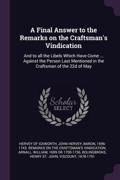 portada A Final Answer to the Remarks on the Craftsman's Vindication: And to all the Libels Which Have Come ... Against the Person Last Mentioned in the Craft (en Inglés)