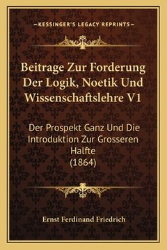 portada Beitrage Zur Forderung Der Logik, Noetik Und Wissenschaftslehre V1: Der Prospekt Ganz Und Die Introduktion Zur Grosseren Halfte (1864) (in German)